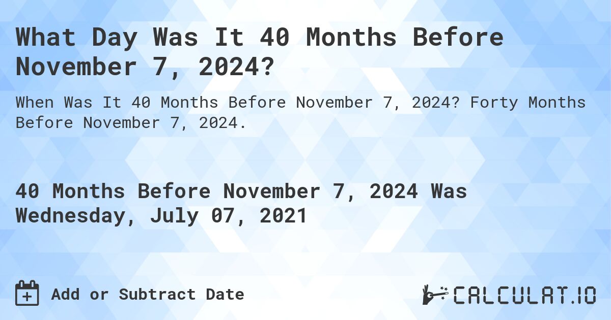What Day Was It 40 Months Before November 7, 2024?. Forty Months Before November 7, 2024.