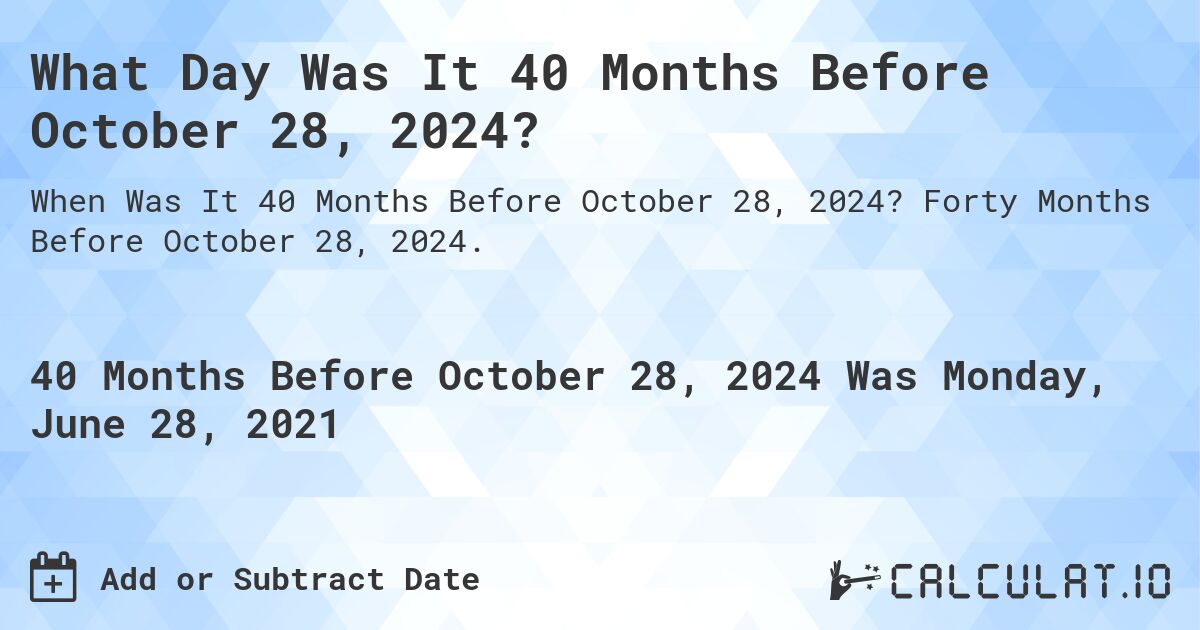 What Day Was It 40 Months Before October 28, 2024?. Forty Months Before October 28, 2024.