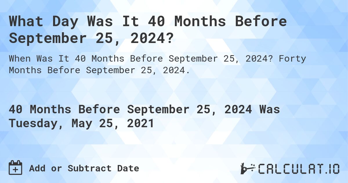 What Day Was It 40 Months Before September 25, 2024?. Forty Months Before September 25, 2024.