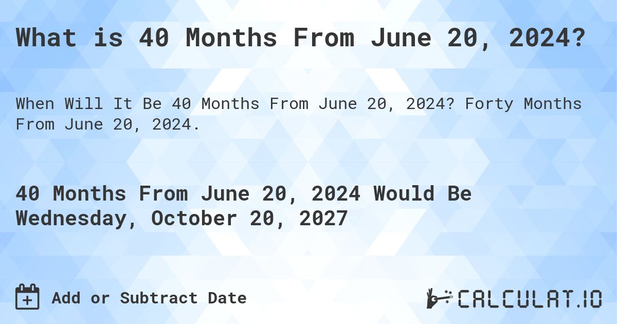 What is 40 Months From June 20, 2024?. Forty Months From June 20, 2024.