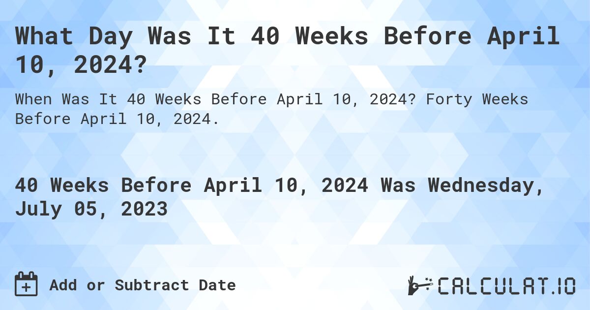 What Day Was It 40 Weeks Before April 10, 2024?. Forty Weeks Before April 10, 2024.