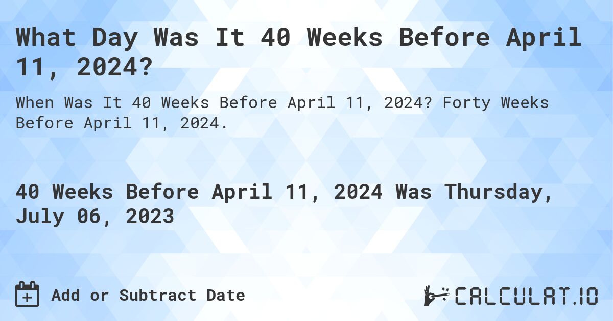What Day Was It 40 Weeks Before April 11, 2024?. Forty Weeks Before April 11, 2024.