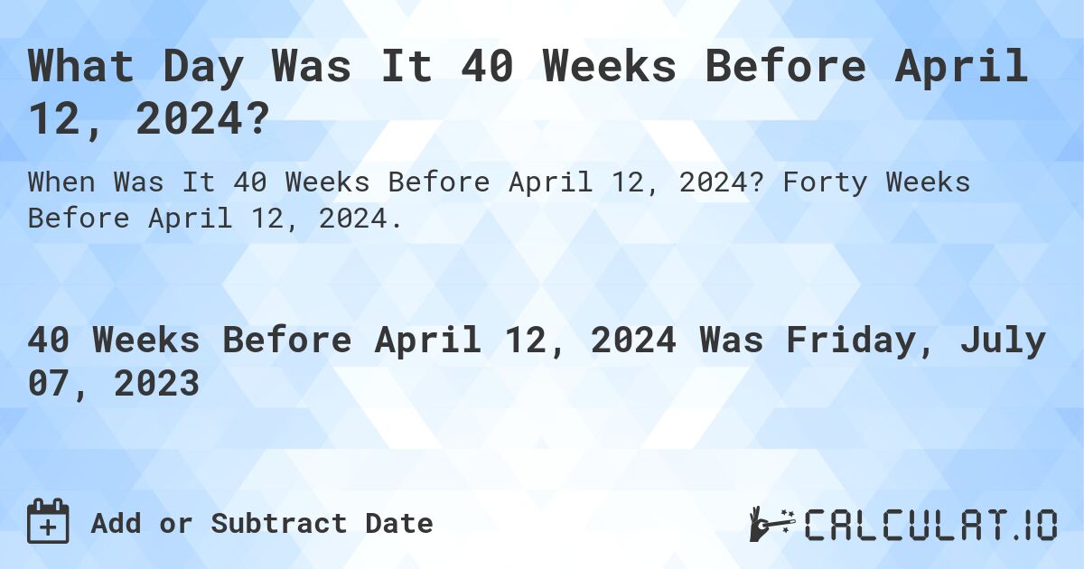 What Day Was It 40 Weeks Before April 12, 2024?. Forty Weeks Before April 12, 2024.