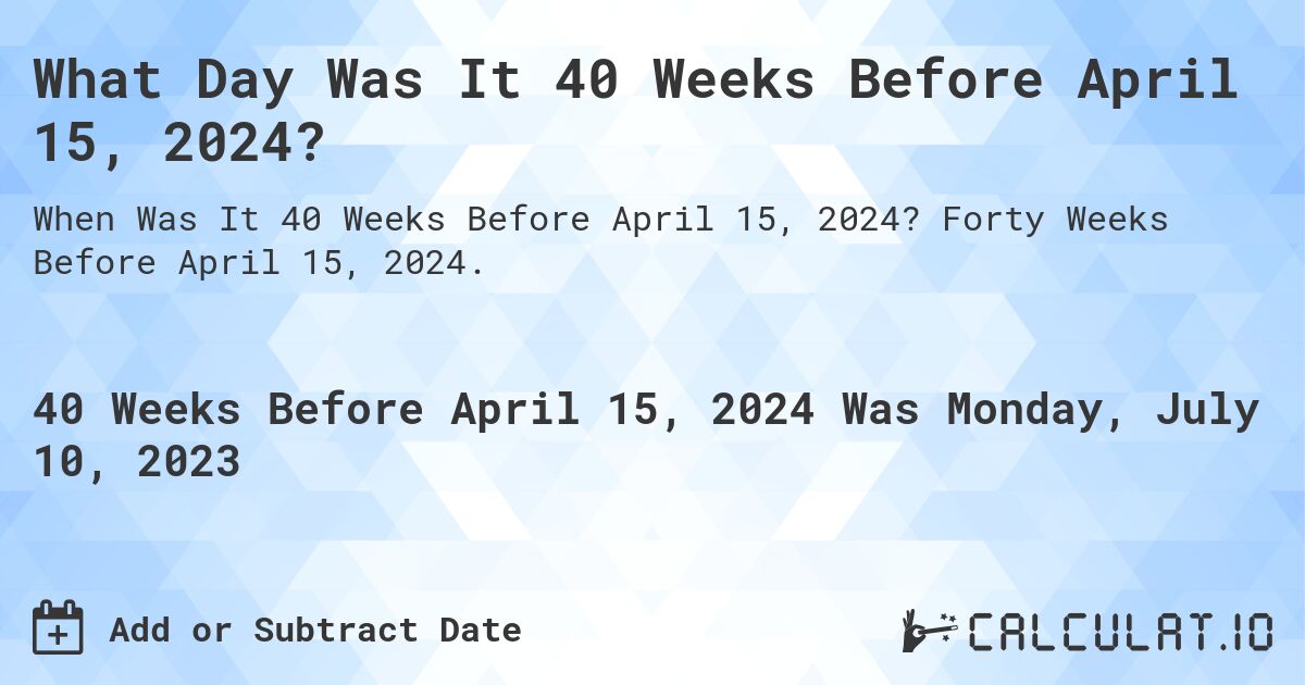 What Day Was It 40 Weeks Before April 15, 2024?. Forty Weeks Before April 15, 2024.