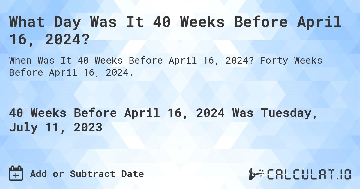 What Day Was It 40 Weeks Before April 16, 2024?. Forty Weeks Before April 16, 2024.