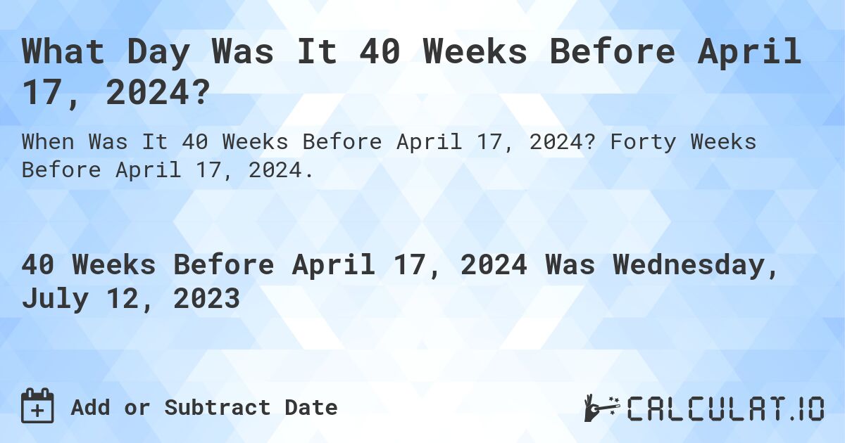 What Day Was It 40 Weeks Before April 17, 2024?. Forty Weeks Before April 17, 2024.