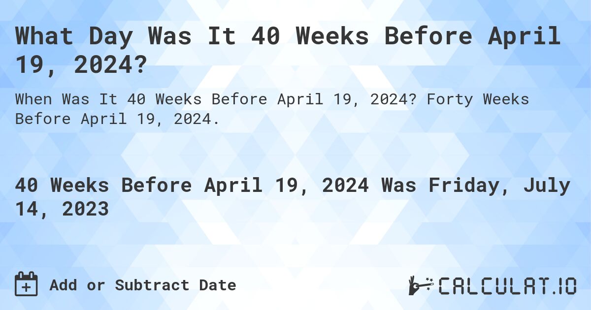 What Day Was It 40 Weeks Before April 19, 2024?. Forty Weeks Before April 19, 2024.