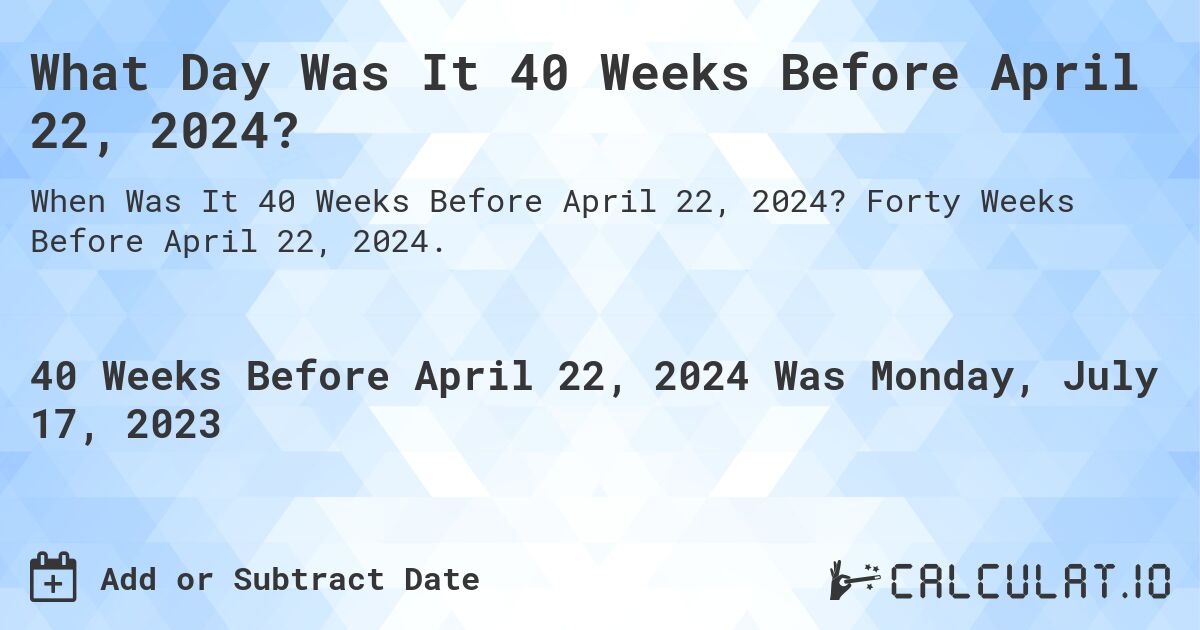 What Day Was It 40 Weeks Before April 22, 2024?. Forty Weeks Before April 22, 2024.