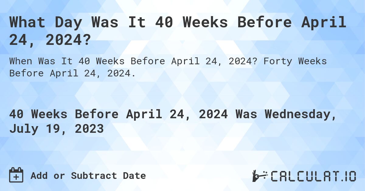 What Day Was It 40 Weeks Before April 24, 2024?. Forty Weeks Before April 24, 2024.