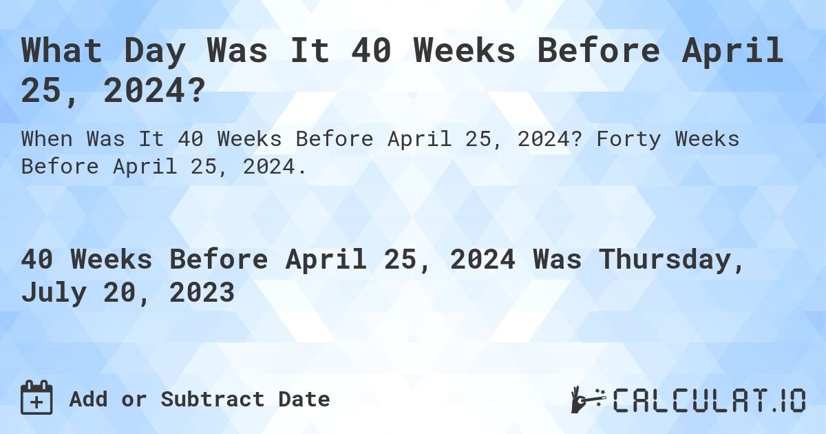 What Day Was It 40 Weeks Before April 25, 2024?. Forty Weeks Before April 25, 2024.
