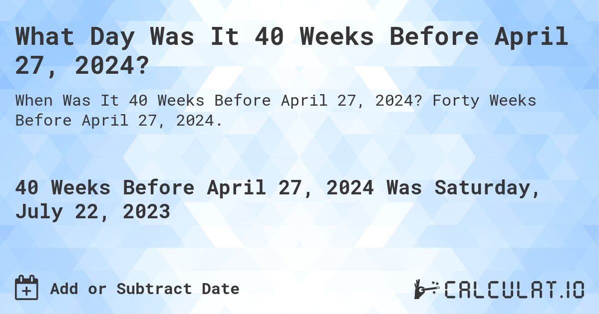 What Day Was It 40 Weeks Before April 27, 2024?. Forty Weeks Before April 27, 2024.