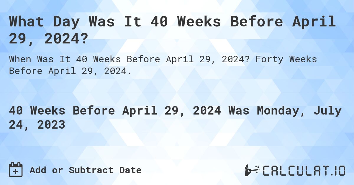 What Day Was It 40 Weeks Before April 29, 2024?. Forty Weeks Before April 29, 2024.