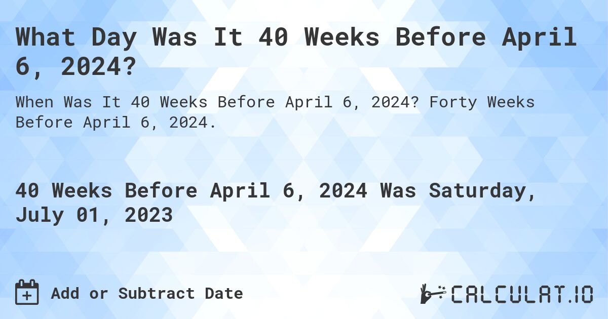 What Day Was It 40 Weeks Before April 6, 2024?. Forty Weeks Before April 6, 2024.