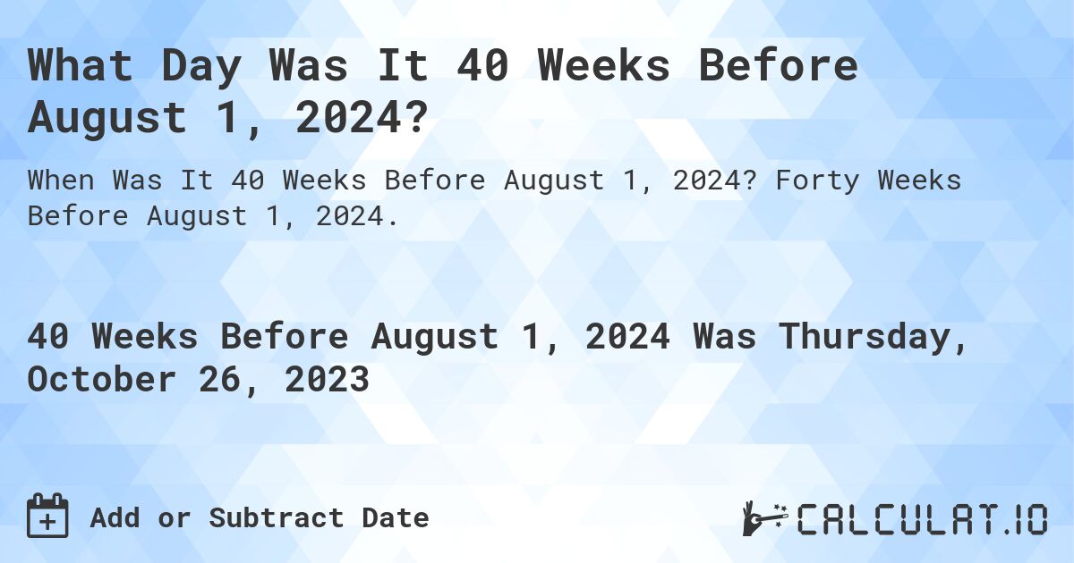 What Day Was It 40 Weeks Before August 1, 2024?. Forty Weeks Before August 1, 2024.