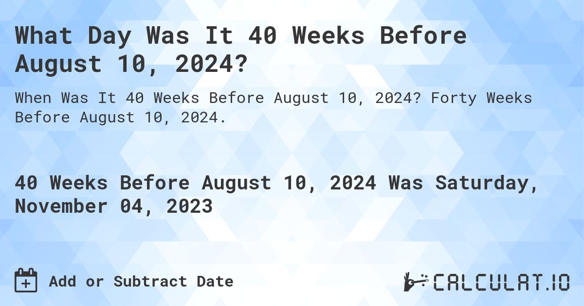What Day Was It 40 Weeks Before August 10, 2024?. Forty Weeks Before August 10, 2024.
