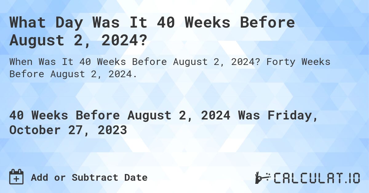 What Day Was It 40 Weeks Before August 2, 2024?. Forty Weeks Before August 2, 2024.