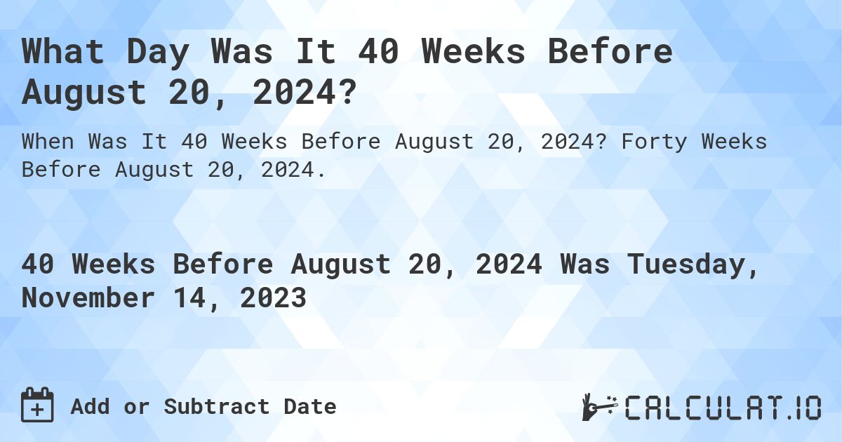 What Day Was It 40 Weeks Before August 20, 2024?. Forty Weeks Before August 20, 2024.