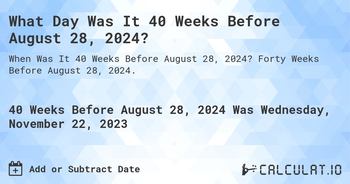 What Day Was It 40 Weeks Before August 28, 2024?. Forty Weeks Before August 28, 2024.