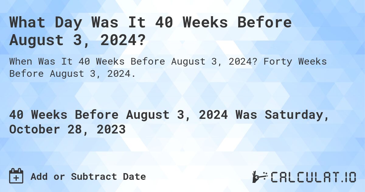 What Day Was It 40 Weeks Before August 3, 2024?. Forty Weeks Before August 3, 2024.