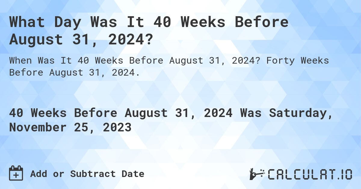What Day Was It 40 Weeks Before August 31, 2024?. Forty Weeks Before August 31, 2024.