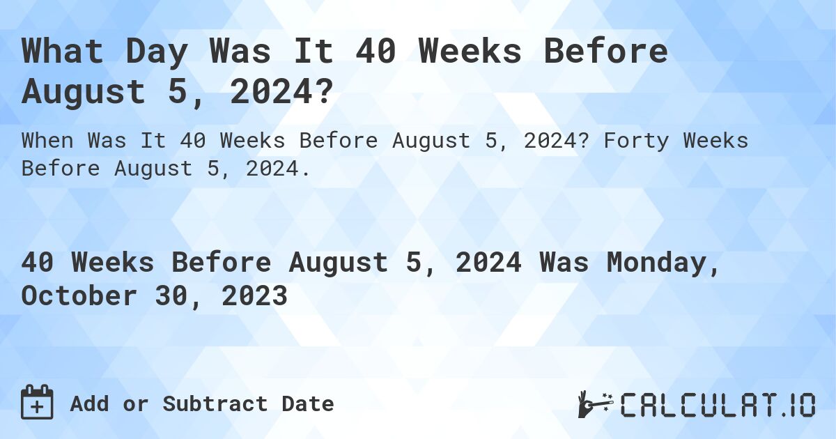 What Day Was It 40 Weeks Before August 5, 2024?. Forty Weeks Before August 5, 2024.