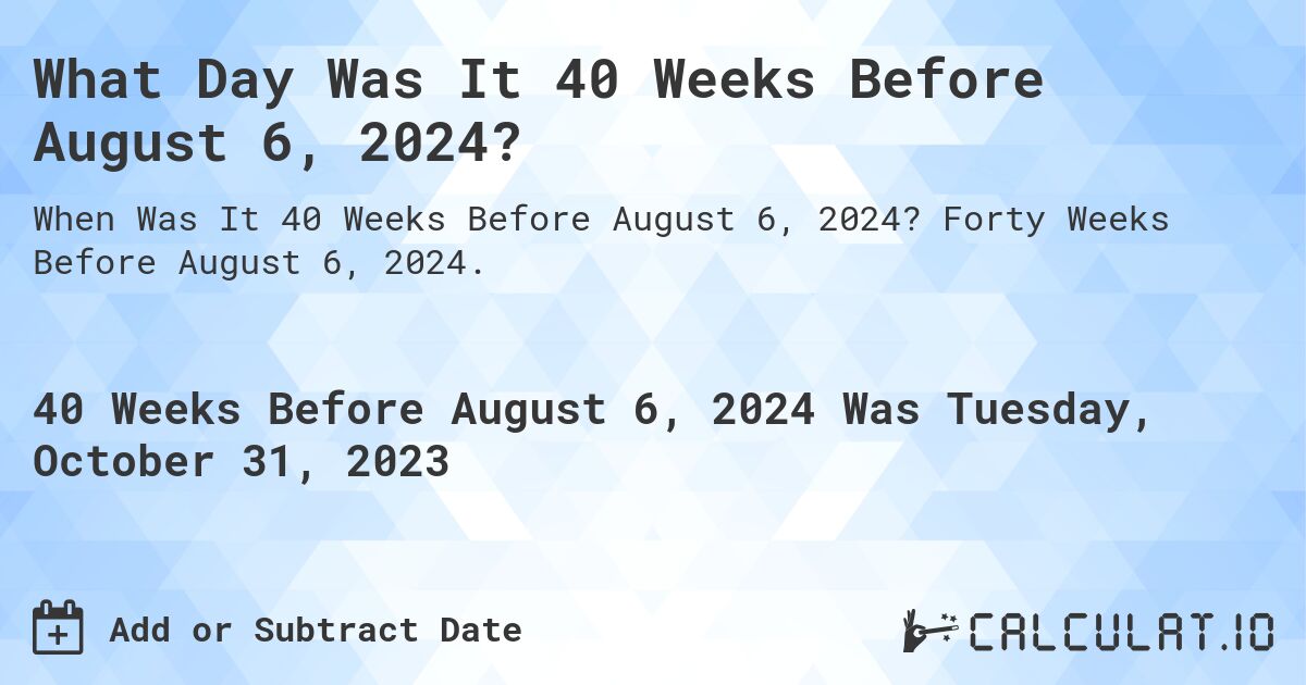 What Day Was It 40 Weeks Before August 6, 2024?. Forty Weeks Before August 6, 2024.