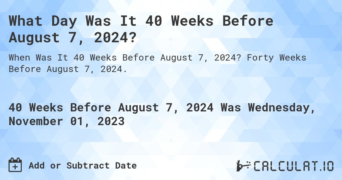 What Day Was It 40 Weeks Before August 7, 2024?. Forty Weeks Before August 7, 2024.