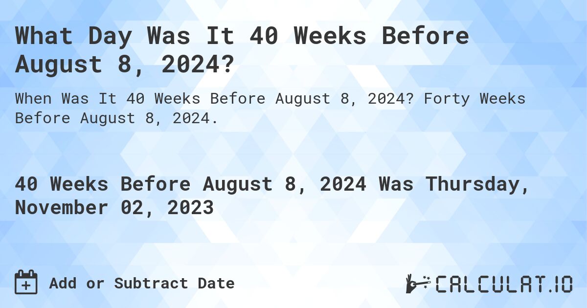 What Day Was It 40 Weeks Before August 8, 2024?. Forty Weeks Before August 8, 2024.