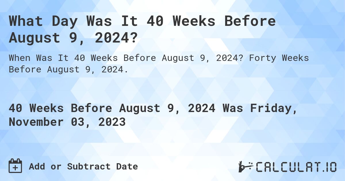 What Day Was It 40 Weeks Before August 9, 2024?. Forty Weeks Before August 9, 2024.