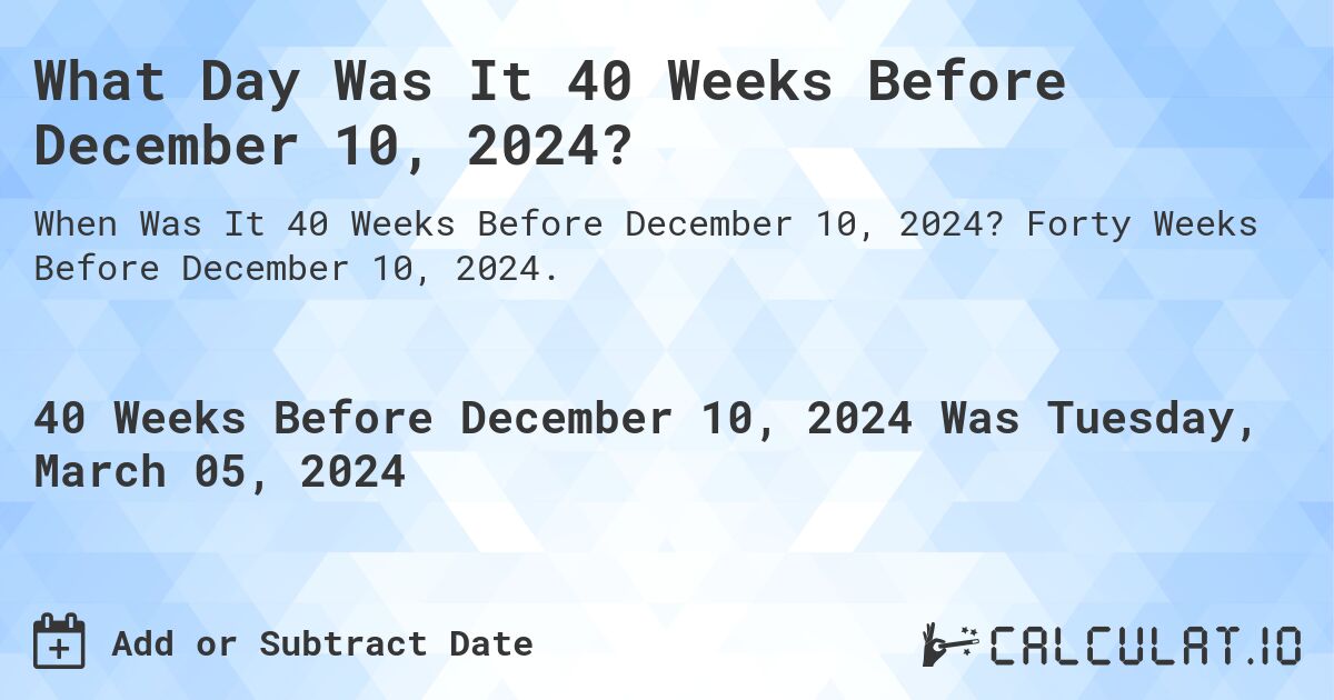 What Day Was It 40 Weeks Before December 10, 2024?. Forty Weeks Before December 10, 2024.