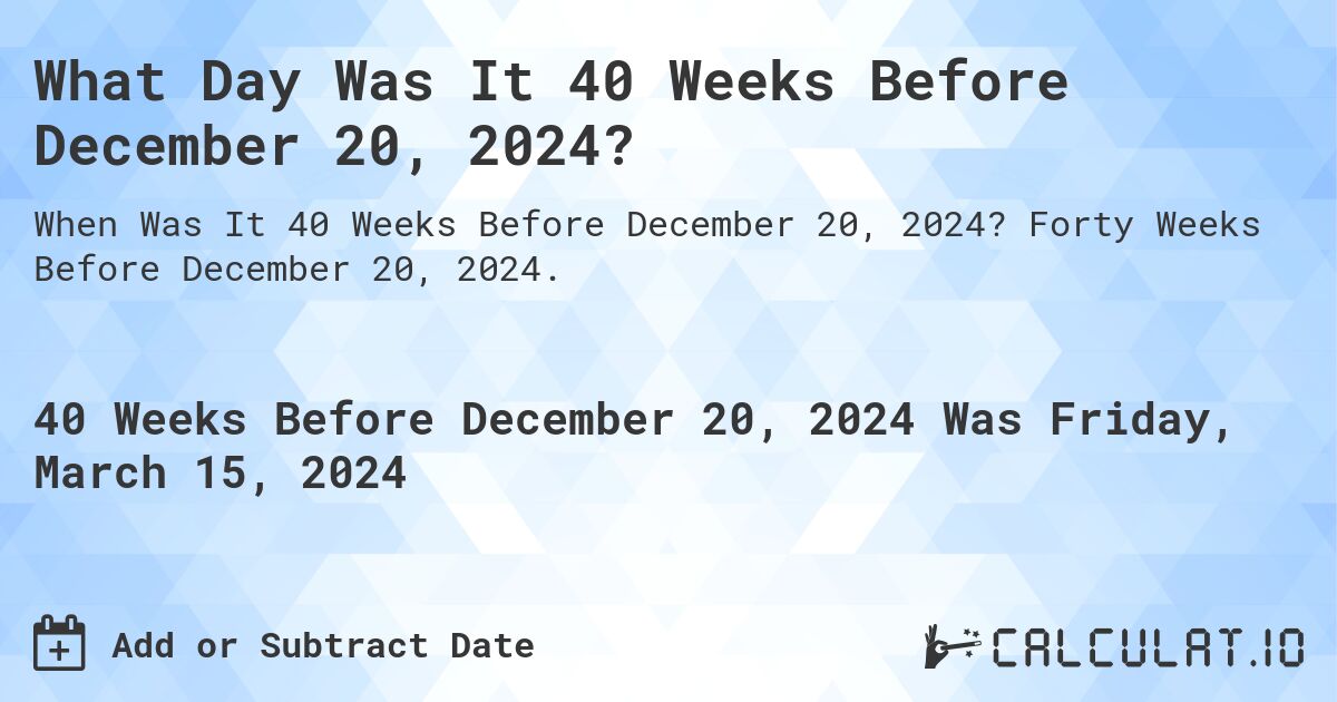 What Day Was It 40 Weeks Before December 20, 2024?. Forty Weeks Before December 20, 2024.