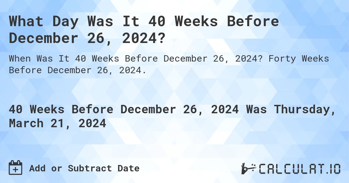 What Day Was It 40 Weeks Before December 26, 2024?. Forty Weeks Before December 26, 2024.