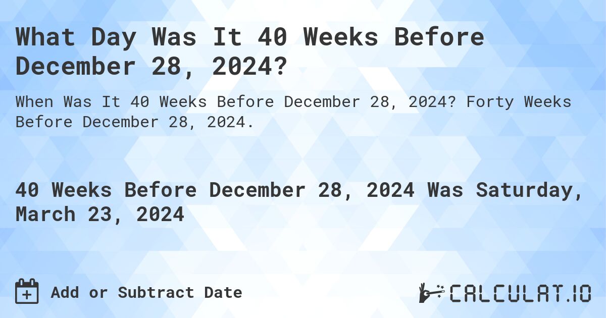 What Day Was It 40 Weeks Before December 28, 2024?. Forty Weeks Before December 28, 2024.