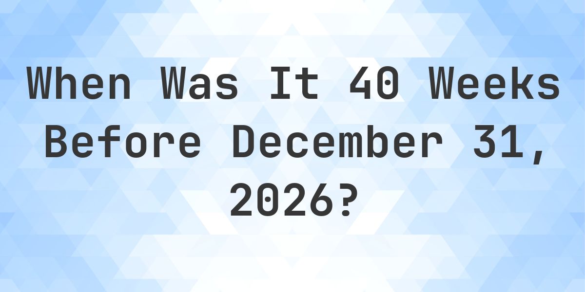 What Day Was It 40 Weeks Before December 31, 2026? - Calculatio