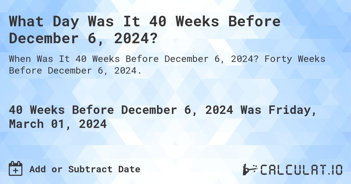 What Day Was It 40 Weeks Before December 6, 2024?. Forty Weeks Before December 6, 2024.