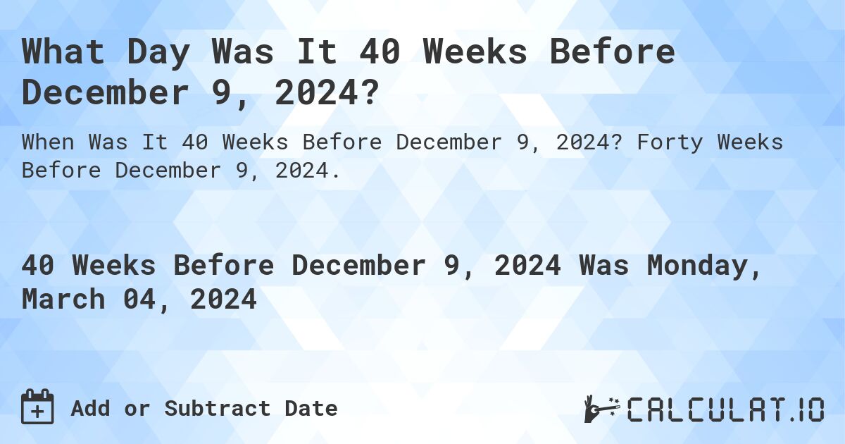 What Day Was It 40 Weeks Before December 9, 2024?. Forty Weeks Before December 9, 2024.
