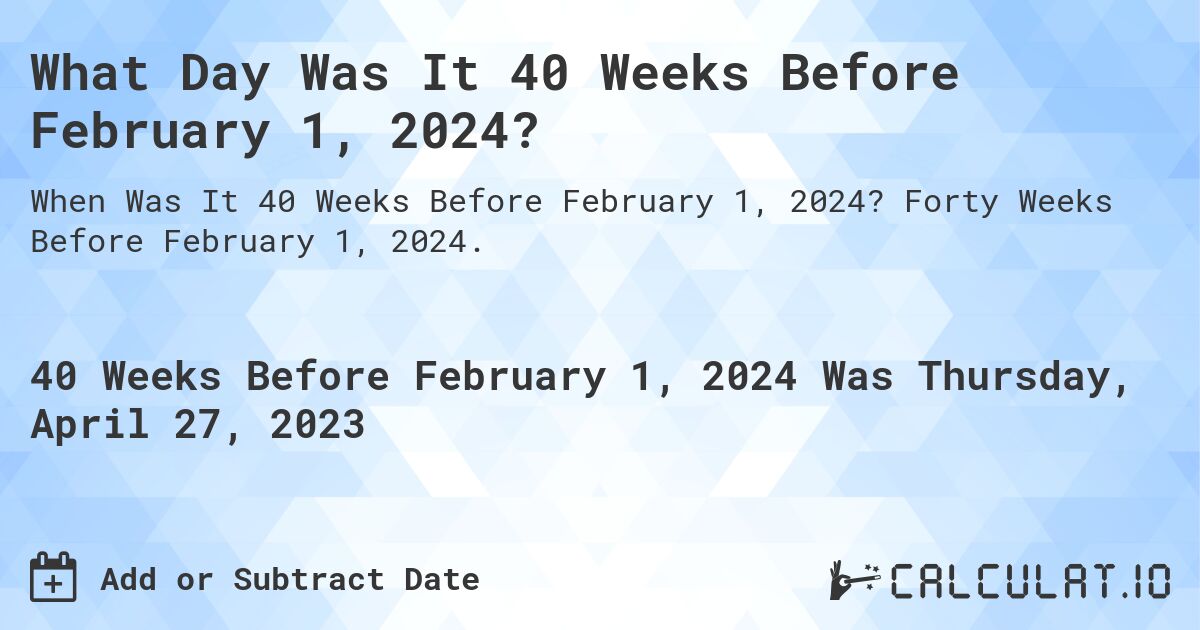 What Day Was It 40 Weeks Before February 1, 2024?. Forty Weeks Before February 1, 2024.