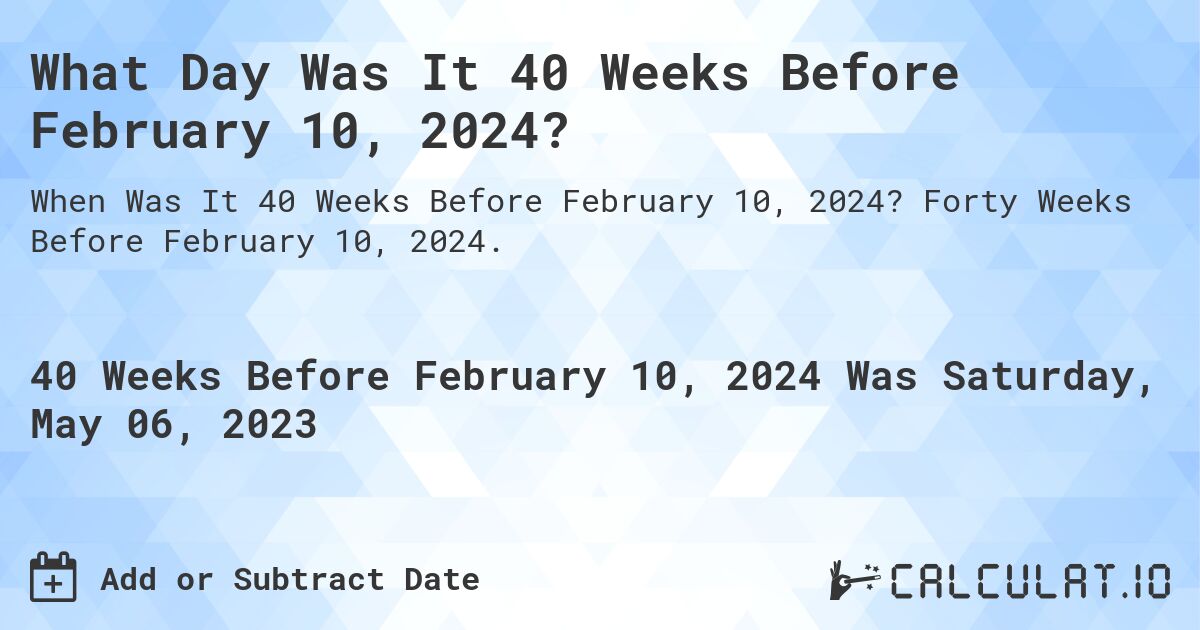 What Day Was It 40 Weeks Before February 10, 2024?. Forty Weeks Before February 10, 2024.