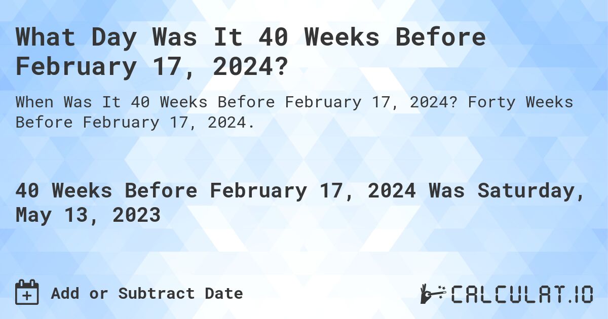 What Day Was It 40 Weeks Before February 17, 2024?. Forty Weeks Before February 17, 2024.