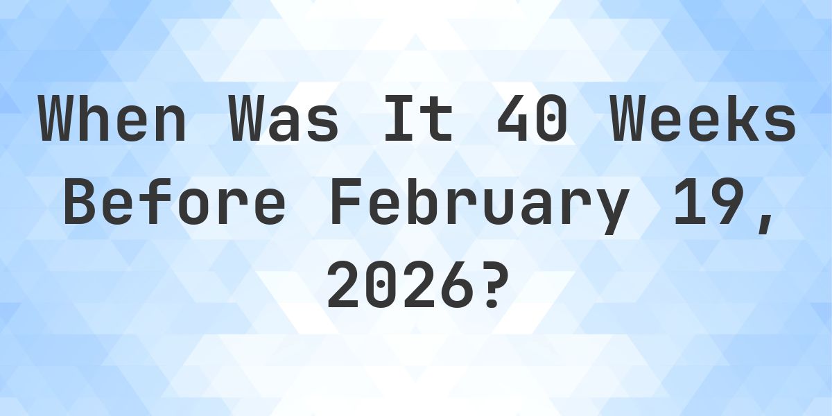What Day Was It 40 Weeks Before February 19, 2026? - Calculatio