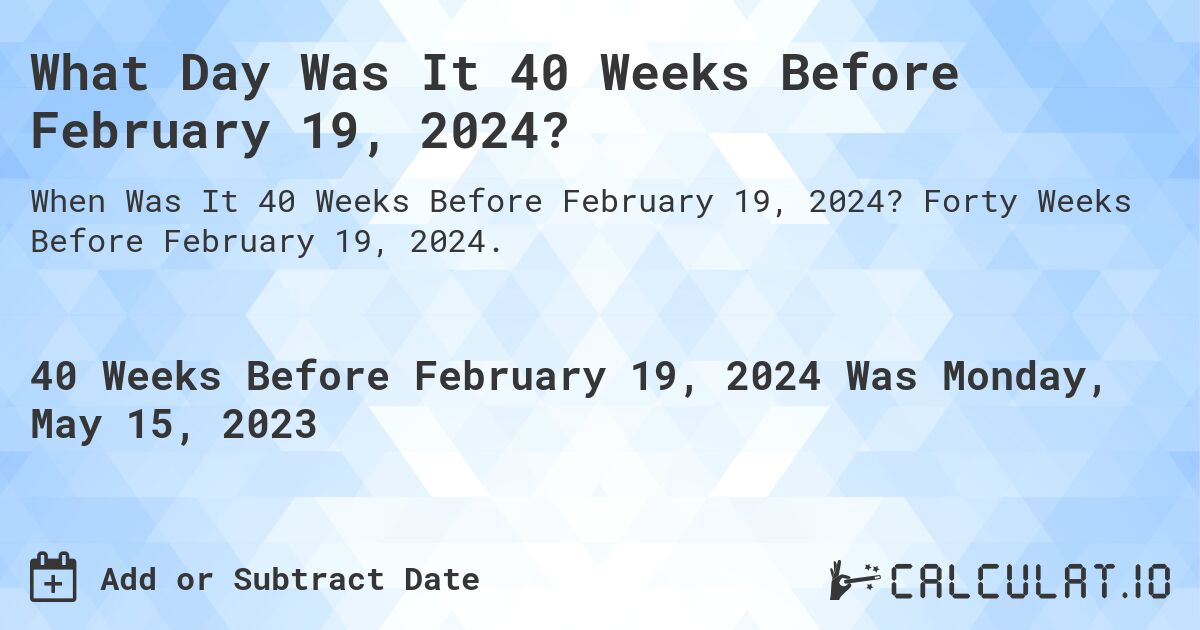 What Day Was It 40 Weeks Before February 19, 2024?. Forty Weeks Before February 19, 2024.