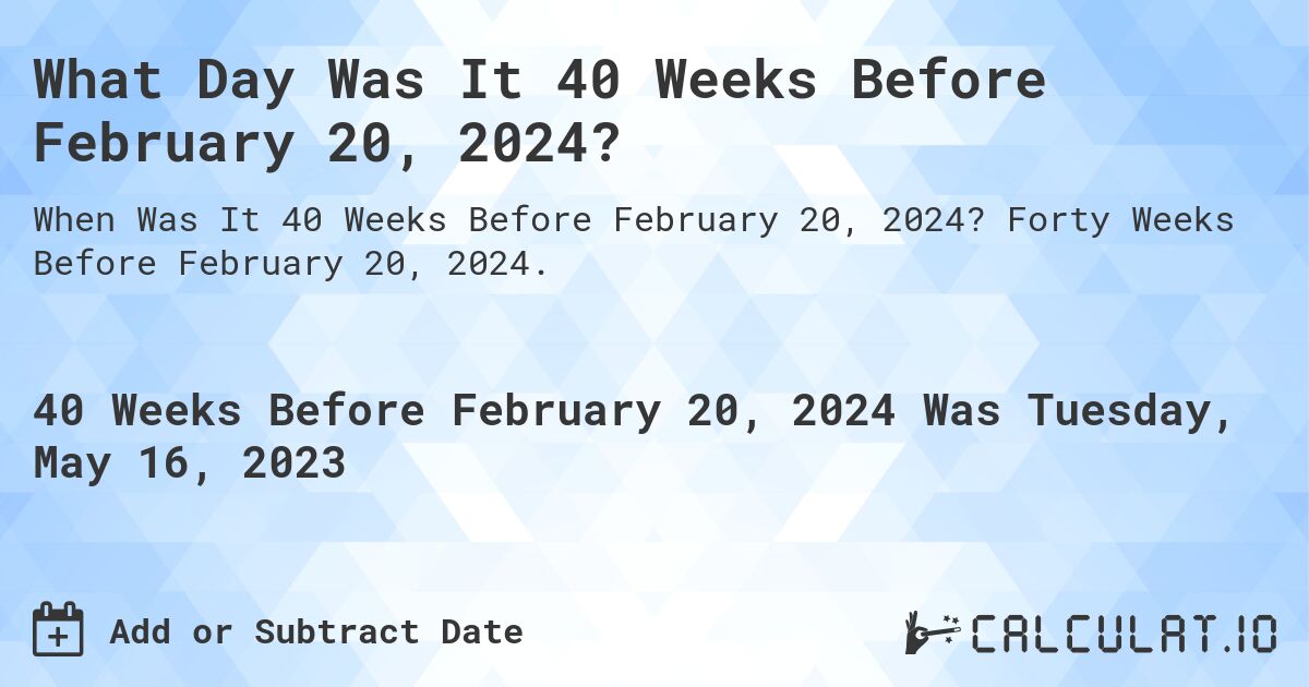 What Day Was It 40 Weeks Before February 20, 2024?. Forty Weeks Before February 20, 2024.