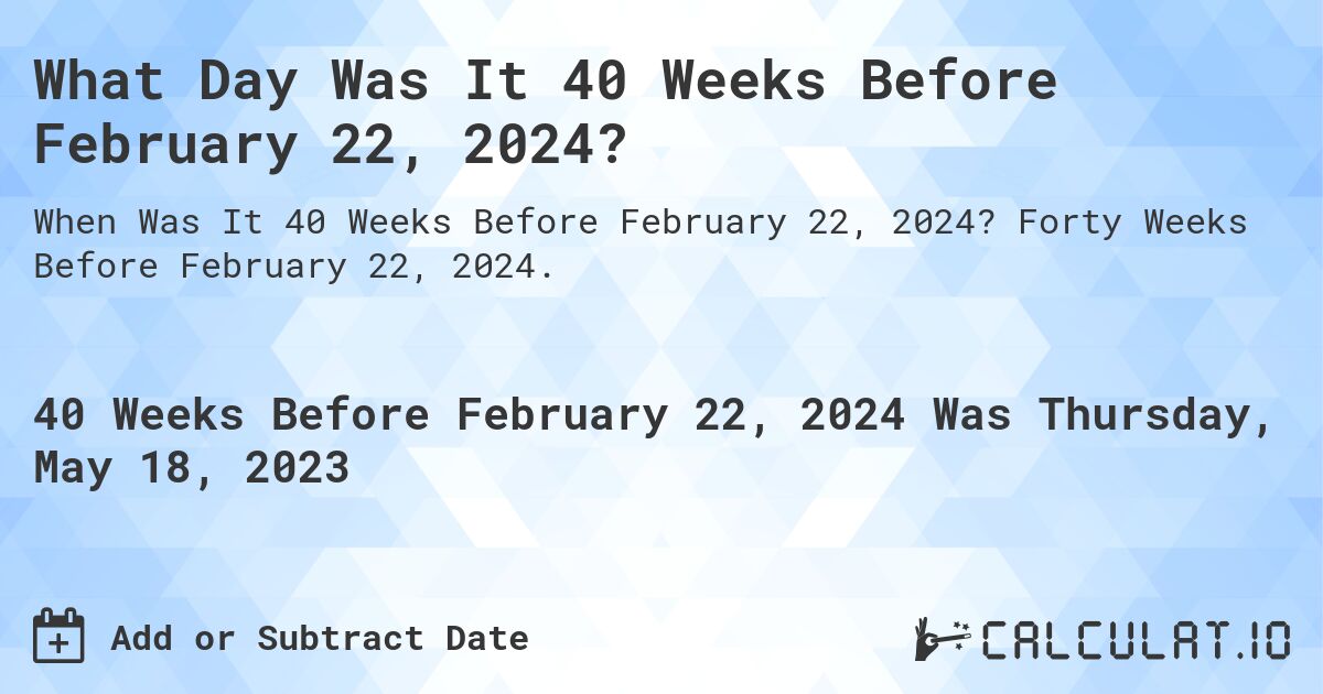 What Day Was It 40 Weeks Before February 22, 2024?. Forty Weeks Before February 22, 2024.