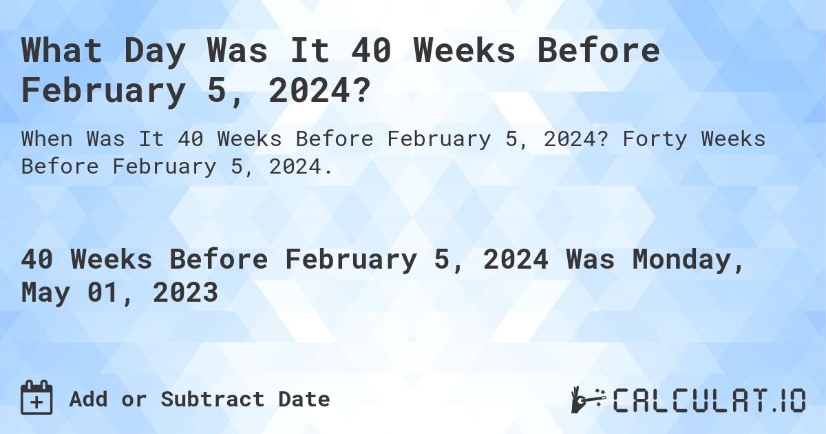 What Day Was It 40 Weeks Before February 5, 2024?. Forty Weeks Before February 5, 2024.