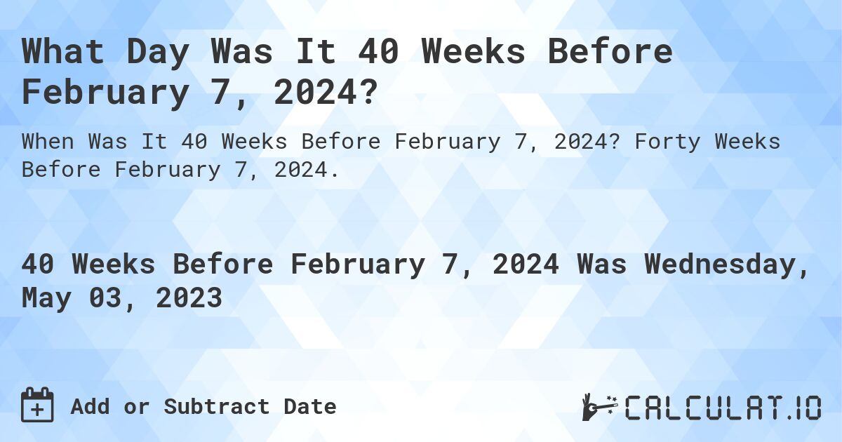 What Day Was It 40 Weeks Before February 7, 2024?. Forty Weeks Before February 7, 2024.