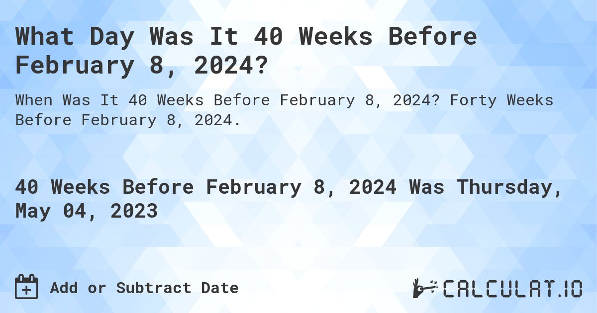 What Day Was It 40 Weeks Before February 8, 2024?. Forty Weeks Before February 8, 2024.