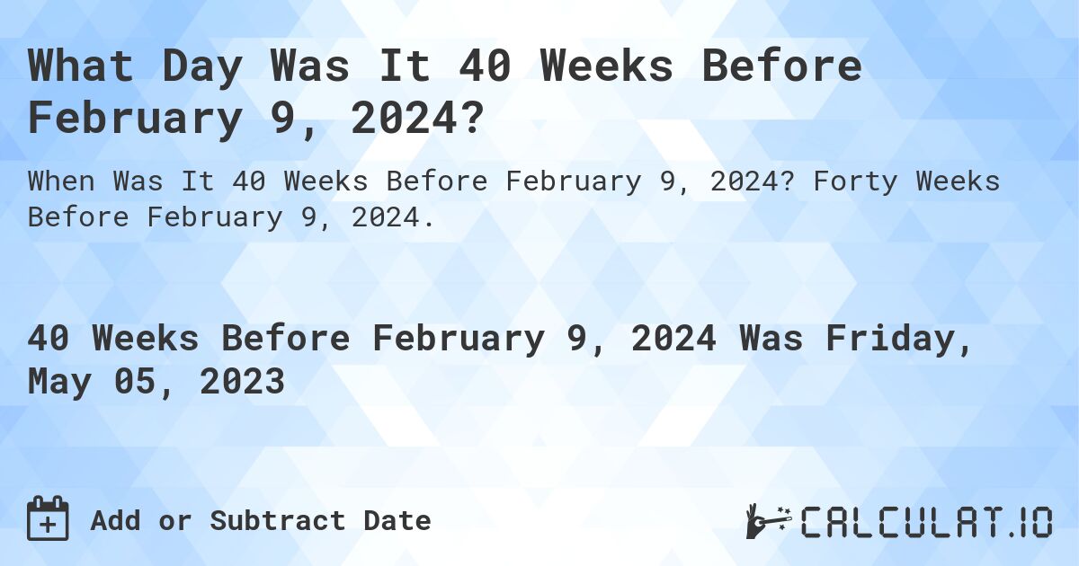 What Day Was It 40 Weeks Before February 9, 2024?. Forty Weeks Before February 9, 2024.