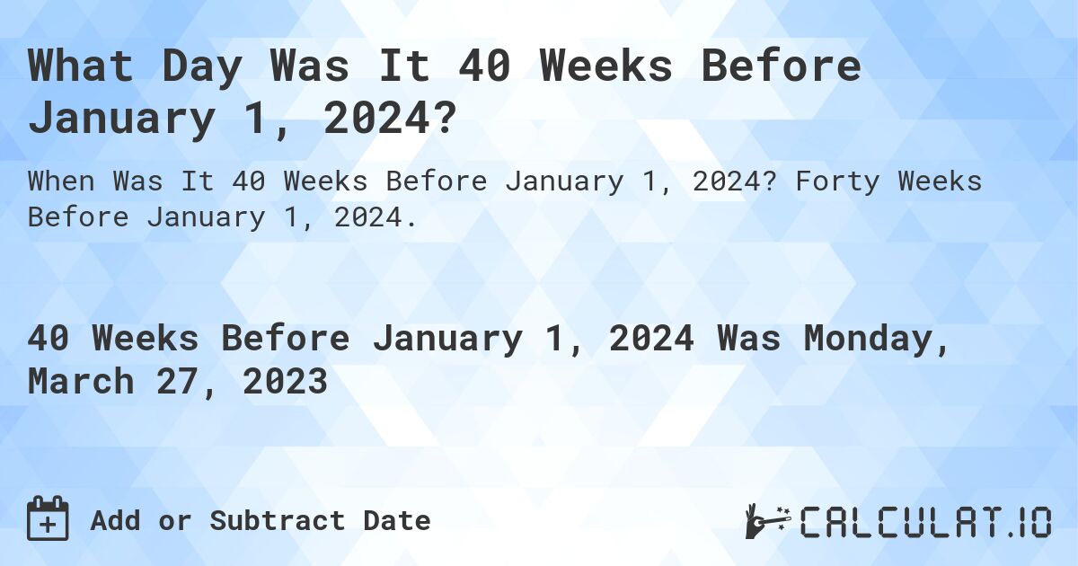 What Day Was It 40 Weeks Before January 1, 2024?. Forty Weeks Before January 1, 2024.