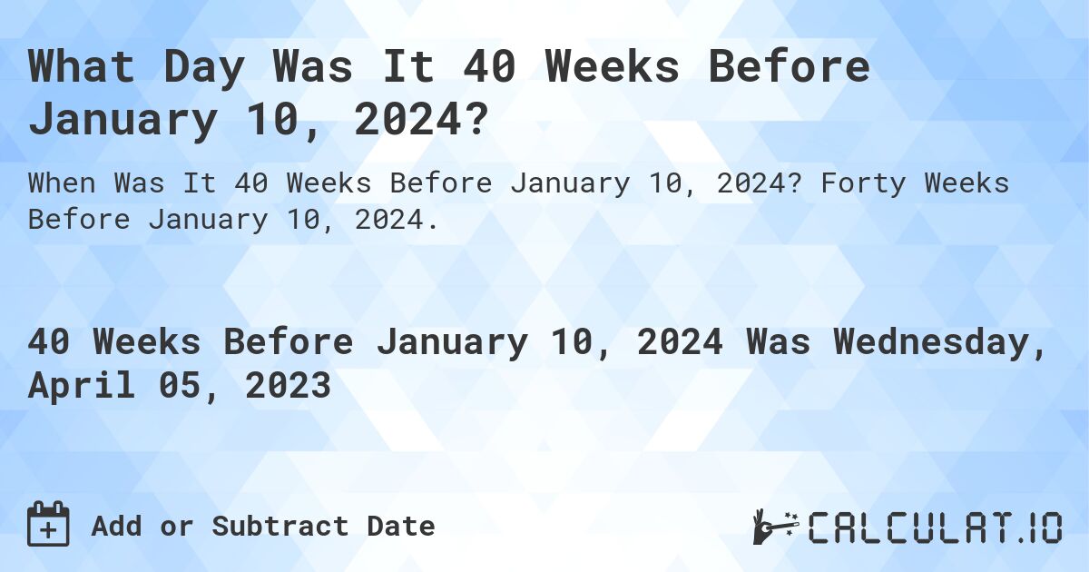 What Day Was It 40 Weeks Before January 10, 2024?. Forty Weeks Before January 10, 2024.
