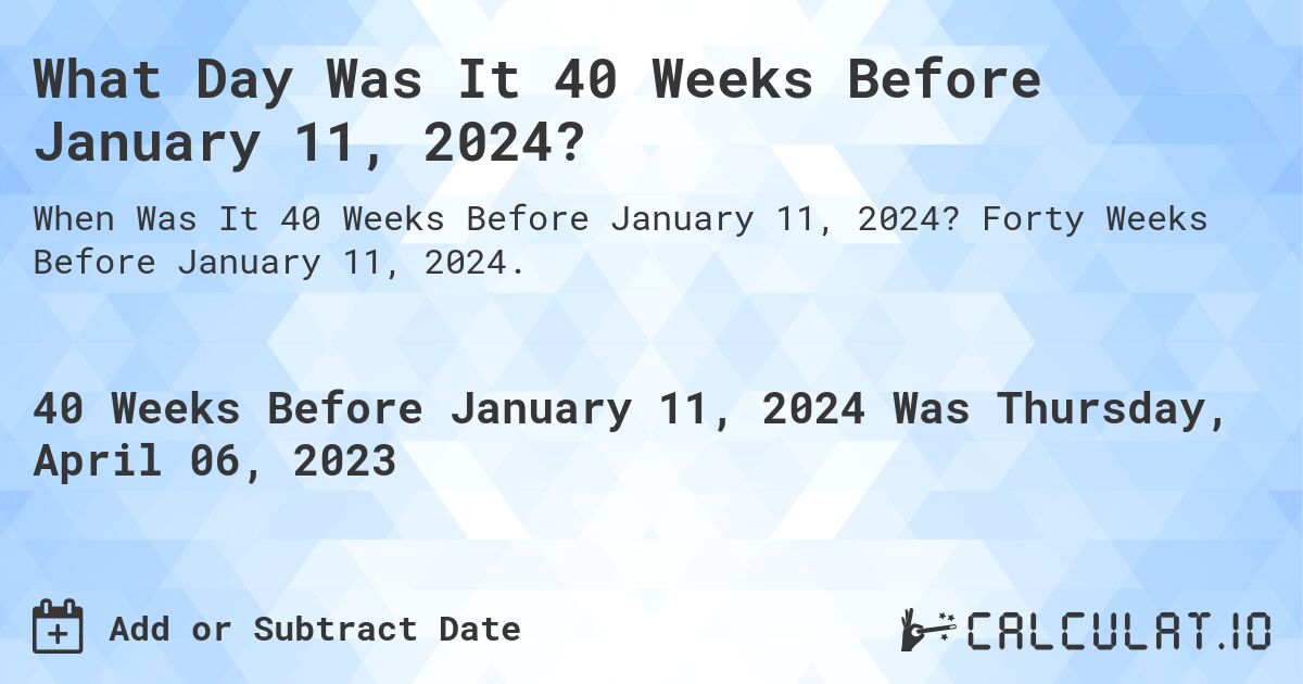 What Day Was It 40 Weeks Before January 11, 2024?. Forty Weeks Before January 11, 2024.